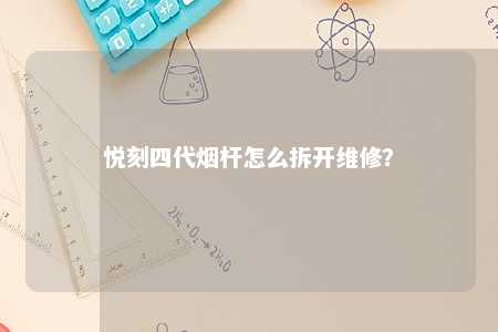 悦刻四代烟杆怎么拆开维修？ 